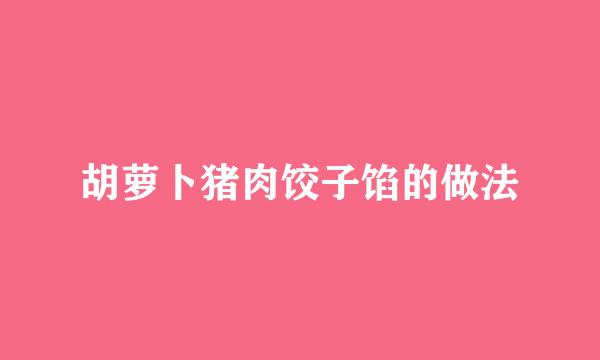 胡萝卜猪肉饺子馅的做法