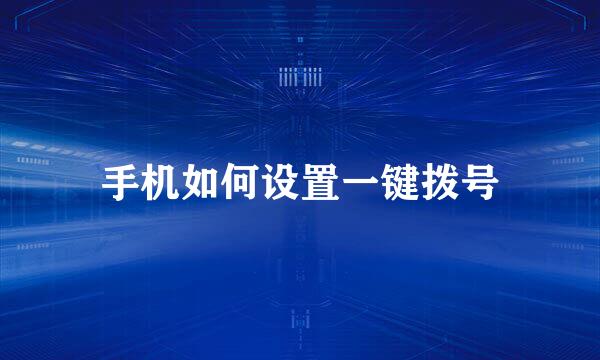 手机如何设置一键拨号