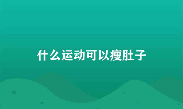 什么运动可以瘦肚子