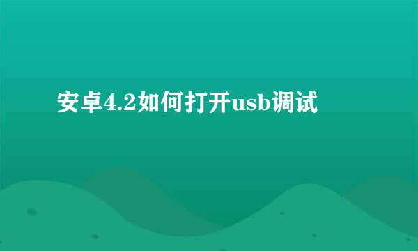 安卓4.2如何打开usb调试
