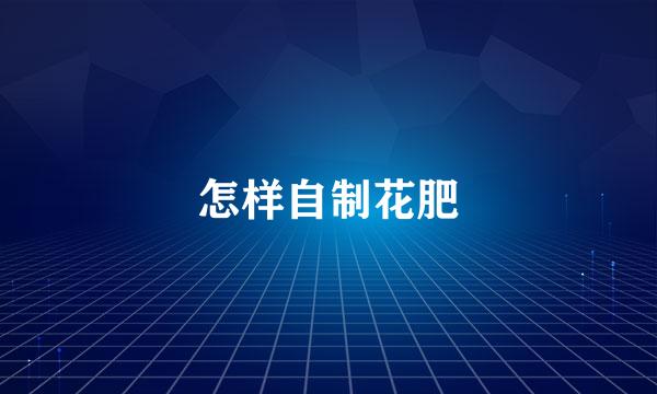 怎样自制花肥