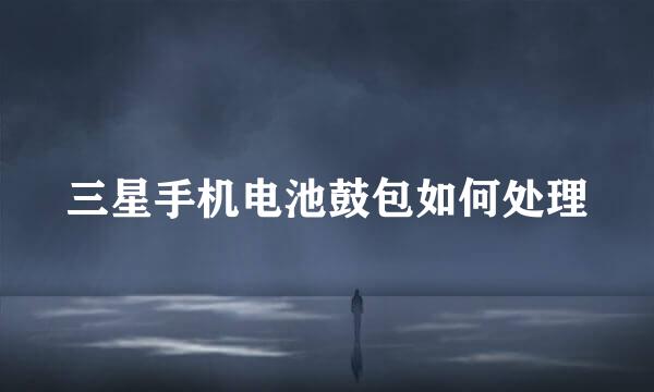 三星手机电池鼓包如何处理