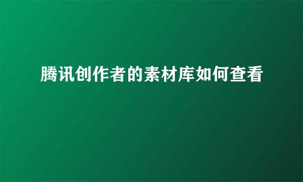 腾讯创作者的素材库如何查看