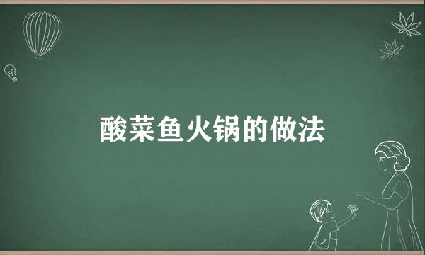 酸菜鱼火锅的做法