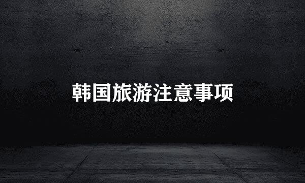 韩国旅游注意事项