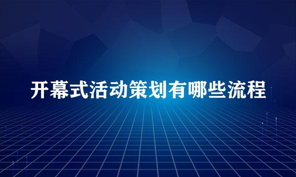 开幕式活动策划有哪些流程
