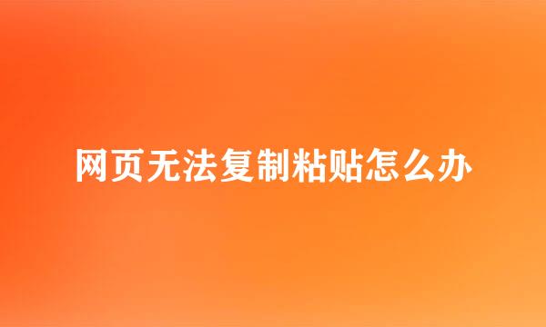 网页无法复制粘贴怎么办