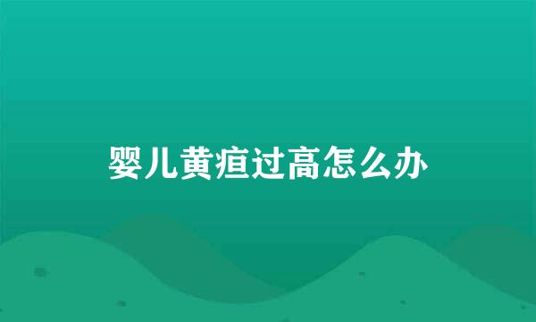 婴儿黄疸过高怎么办