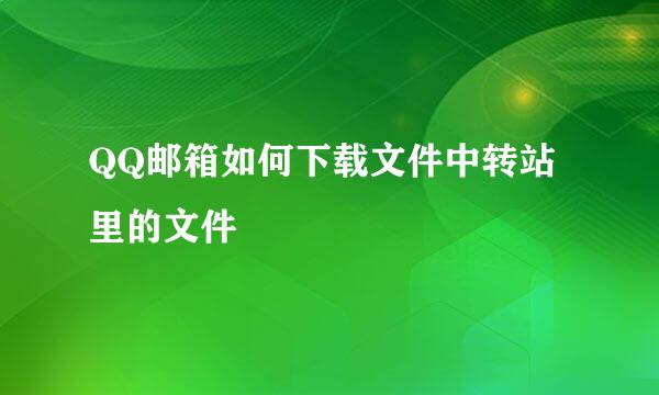 QQ邮箱如何下载文件中转站里的文件