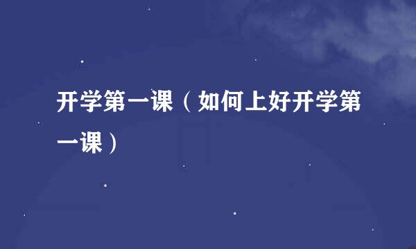 开学第一课（如何上好开学第一课）