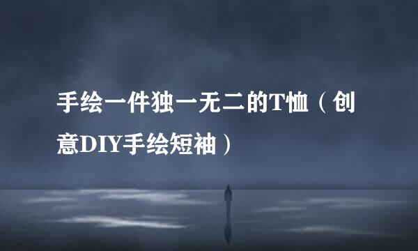 手绘一件独一无二的T恤（创意DIY手绘短袖）