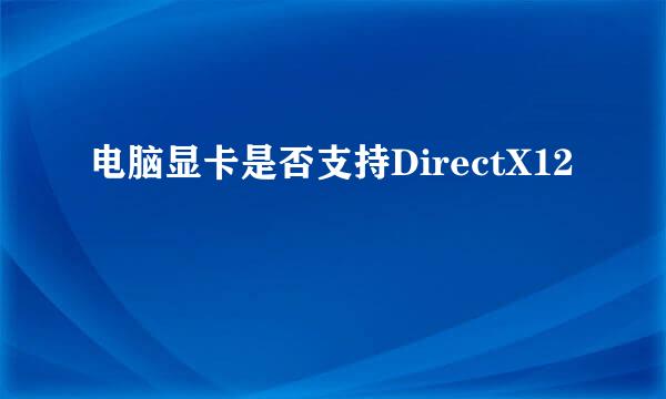 电脑显卡是否支持DirectX12