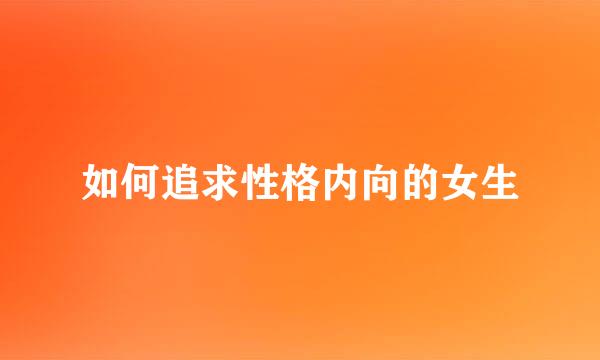 如何追求性格内向的女生
