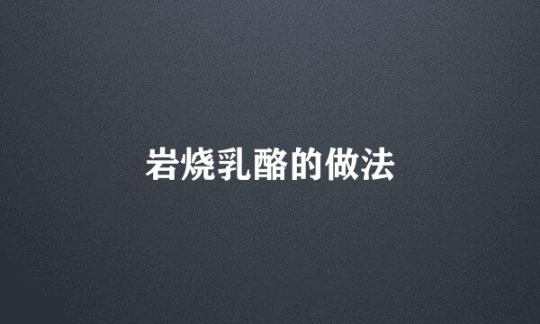 岩烧乳酪的做法