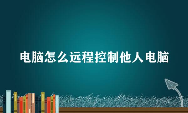 电脑怎么远程控制他人电脑