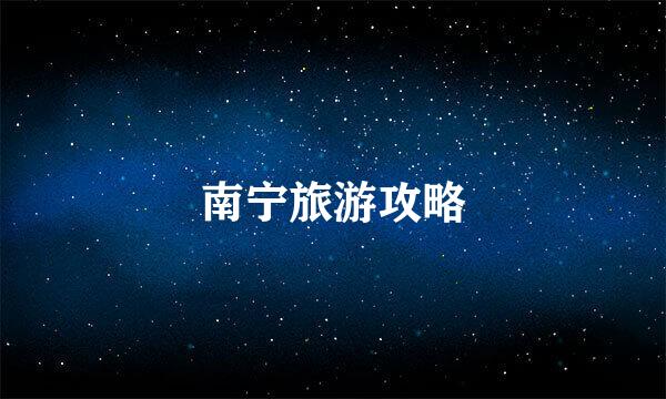 南宁旅游攻略