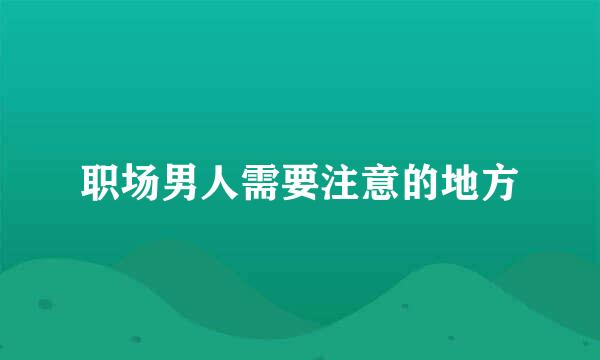 职场男人需要注意的地方