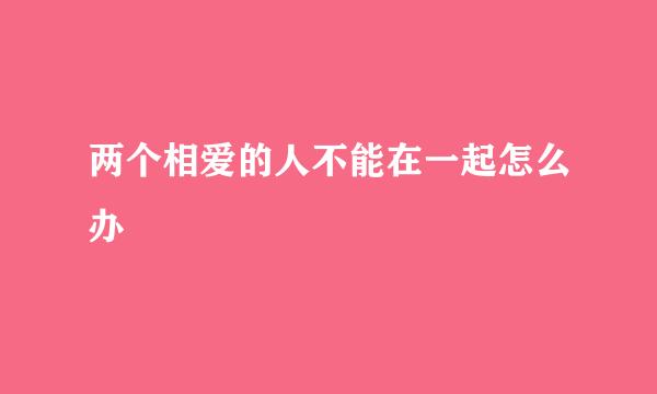 两个相爱的人不能在一起怎么办