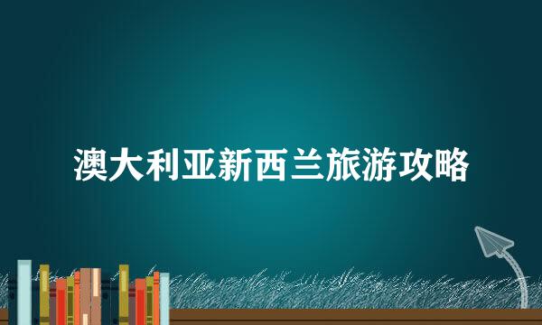 澳大利亚新西兰旅游攻略