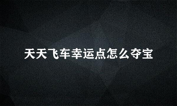 天天飞车幸运点怎么夺宝