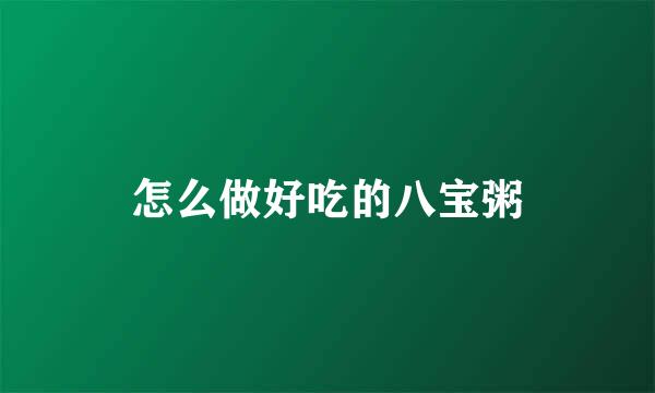 怎么做好吃的八宝粥