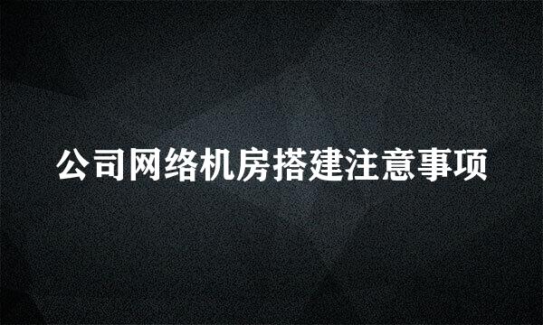 公司网络机房搭建注意事项