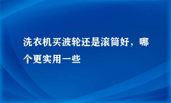 洗衣机买波轮还是滚筒好，哪个更实用一些