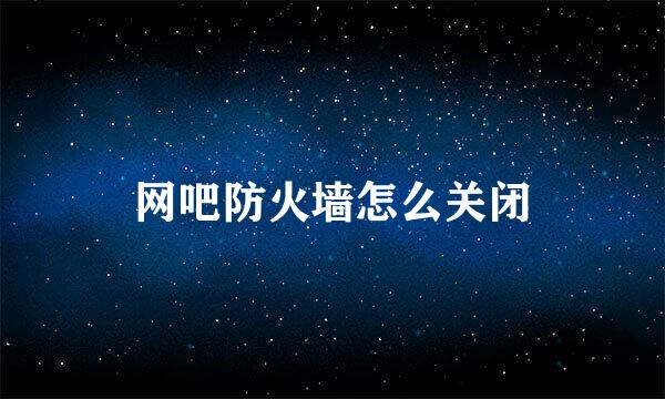网吧防火墙怎么关闭