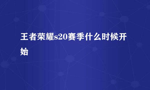 王者荣耀s20赛季什么时候开始