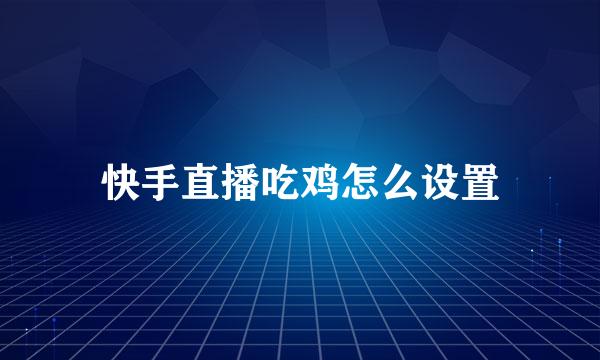 快手直播吃鸡怎么设置