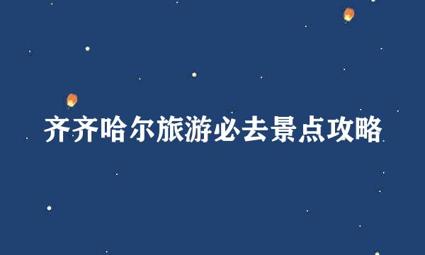齐齐哈尔旅游必去景点攻略