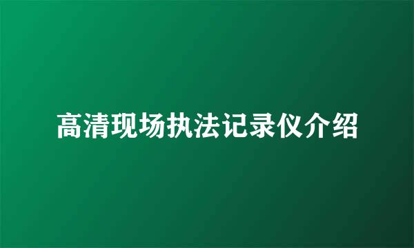 高清现场执法记录仪介绍