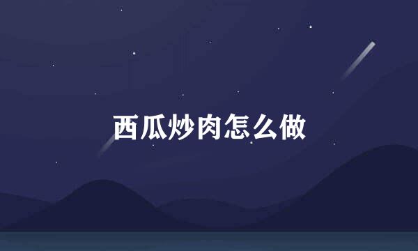 西瓜炒肉怎么做