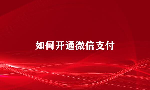 如何开通微信支付