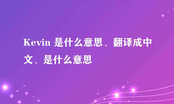 Kevin 是什么意思、翻译成中文、是什么意思