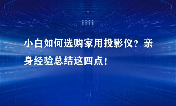 小白如何选购家用投影仪？亲身经验总结这四点！