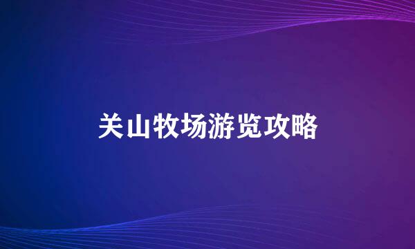 关山牧场游览攻略