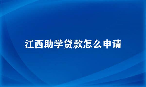 江西助学贷款怎么申请