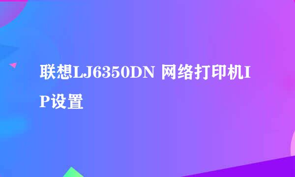 联想LJ6350DN 网络打印机IP设置