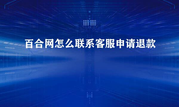 百合网怎么联系客服申请退款