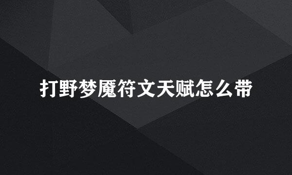 打野梦魇符文天赋怎么带