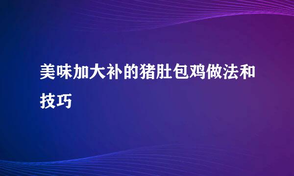 美味加大补的猪肚包鸡做法和技巧