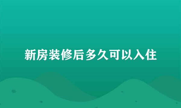 新房装修后多久可以入住