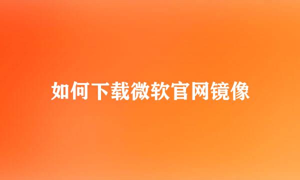 如何下载微软官网镜像