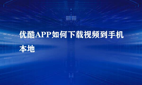优酷APP如何下载视频到手机本地