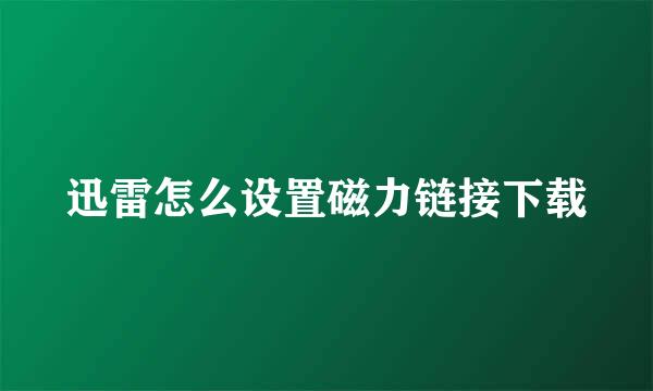 迅雷怎么设置磁力链接下载