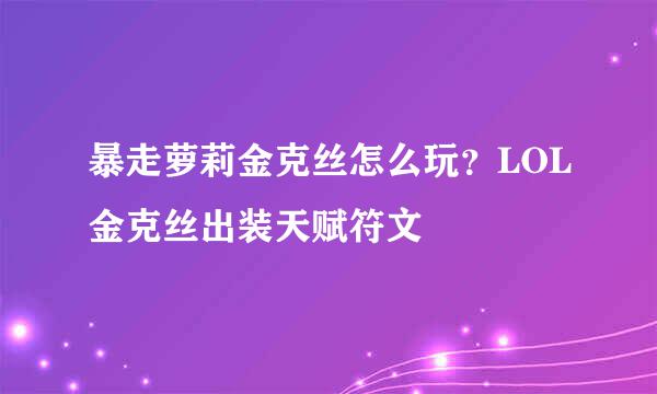 暴走萝莉金克丝怎么玩？LOL金克丝出装天赋符文
