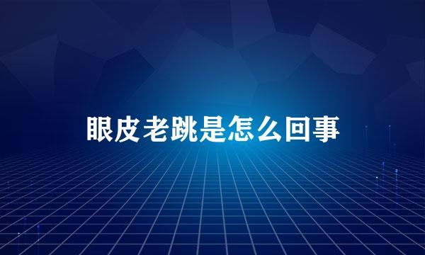 眼皮老跳是怎么回事
