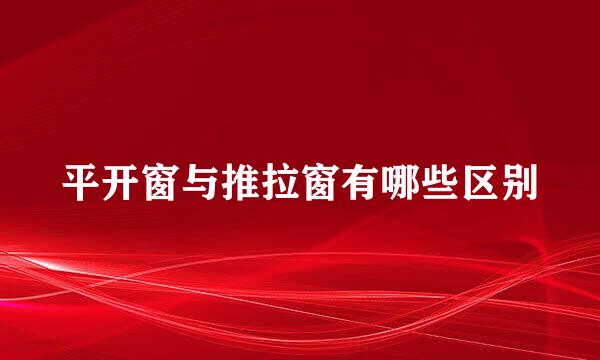 平开窗与推拉窗有哪些区别