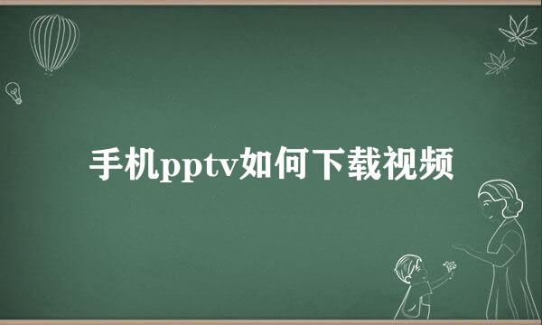 手机pptv如何下载视频